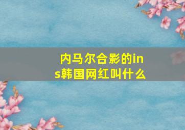 内马尔合影的ins韩国网红叫什么