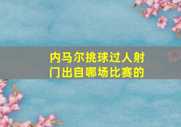 内马尔挑球过人射门出自哪场比赛的