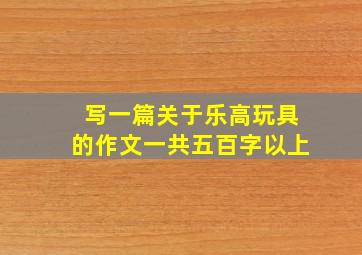 写一篇关于乐高玩具的作文一共五百字以上