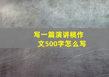 写一篇演讲稿作文500字怎么写