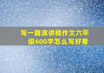 写一篇演讲稿作文六年级600字怎么写好看