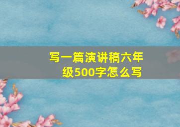 写一篇演讲稿六年级500字怎么写