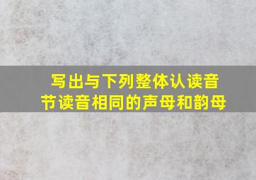 写出与下列整体认读音节读音相同的声母和韵母