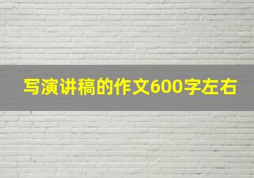 写演讲稿的作文600字左右