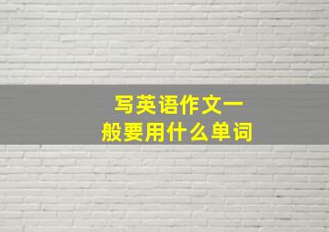 写英语作文一般要用什么单词