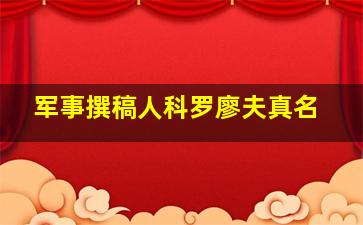 军事撰稿人科罗廖夫真名