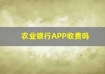 农业银行APP收费吗