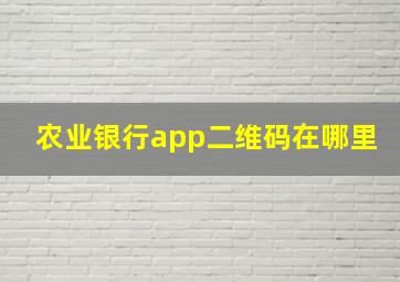 农业银行app二维码在哪里