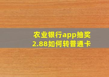 农业银行app抽奖2.88如何转普通卡