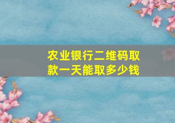 农业银行二维码取款一天能取多少钱