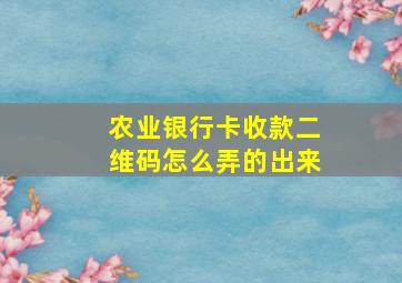 农业银行卡收款二维码怎么弄的出来