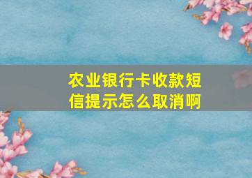 农业银行卡收款短信提示怎么取消啊