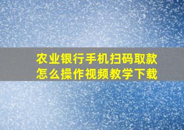 农业银行手机扫码取款怎么操作视频教学下载