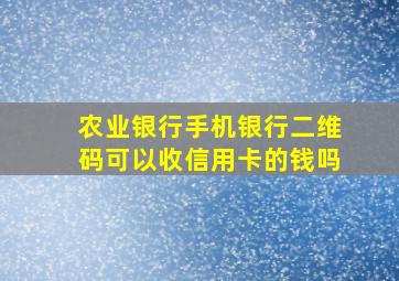 农业银行手机银行二维码可以收信用卡的钱吗