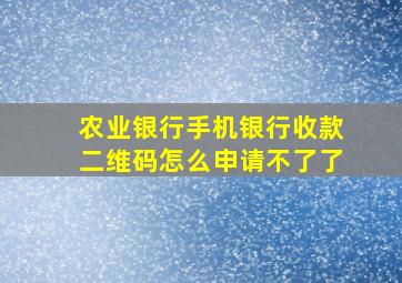 农业银行手机银行收款二维码怎么申请不了了