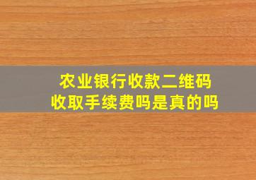 农业银行收款二维码收取手续费吗是真的吗