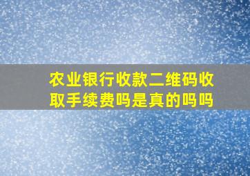 农业银行收款二维码收取手续费吗是真的吗吗