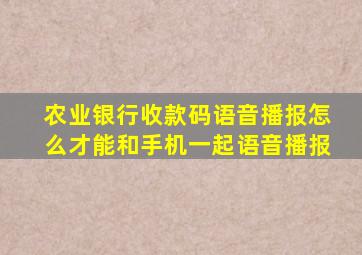 农业银行收款码语音播报怎么才能和手机一起语音播报