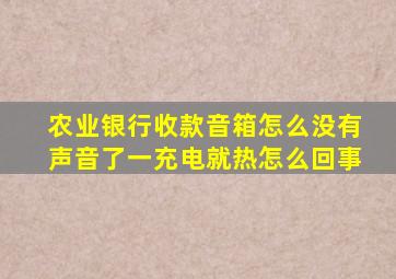 农业银行收款音箱怎么没有声音了一充电就热怎么回事