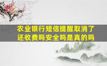 农业银行短信提醒取消了还收费吗安全吗是真的吗