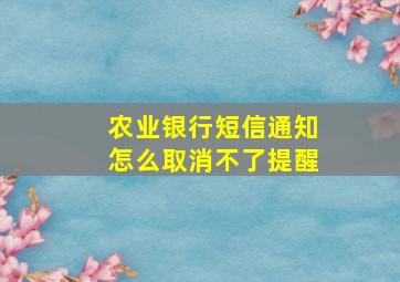 农业银行短信通知怎么取消不了提醒