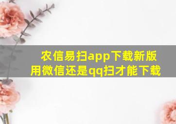 农信易扫app下载新版用微信还是qq扫才能下载