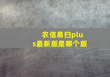 农信易扫plus最新版是哪个版