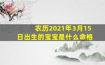 农历2021年3月15日出生的宝宝是什么命格