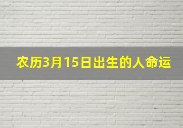 农历3月15日出生的人命运