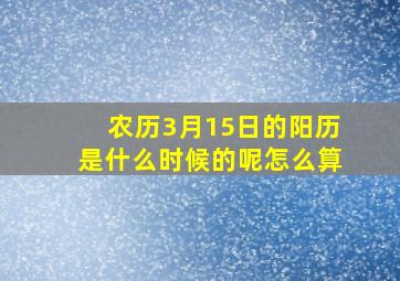 农历3月15日的阳历是什么时候的呢怎么算