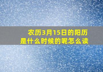 农历3月15日的阳历是什么时候的呢怎么读