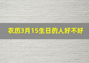 农历3月15生日的人好不好