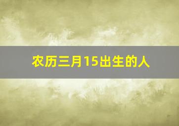 农历三月15出生的人