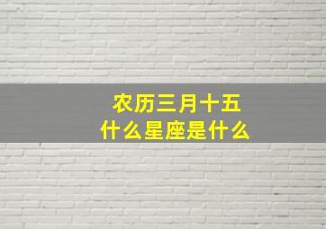 农历三月十五什么星座是什么