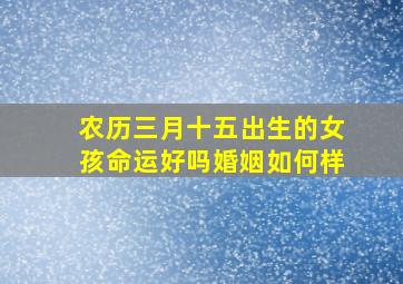 农历三月十五出生的女孩命运好吗婚姻如何样