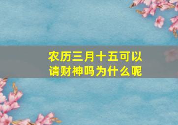 农历三月十五可以请财神吗为什么呢