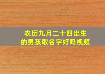 农历九月二十四出生的男孩取名字好吗视频