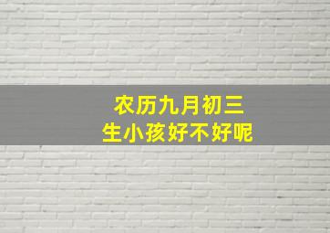 农历九月初三生小孩好不好呢