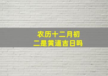 农历十二月初二是黄道吉日吗