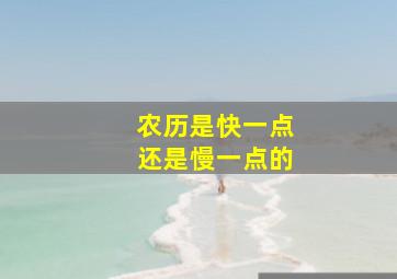 农历是快一点还是慢一点的