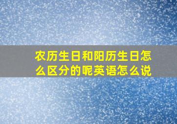 农历生日和阳历生日怎么区分的呢英语怎么说