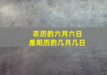 农历的六月六日是阳历的几月几日