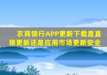 农商银行APP更新下载是直接更新还是应用市场更新安全