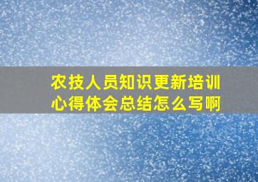 农技人员知识更新培训心得体会总结怎么写啊