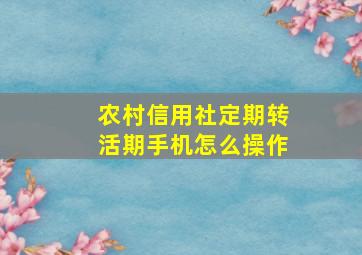 农村信用社定期转活期手机怎么操作