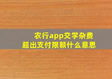 农行app交学杂费超出支付限额什么意思