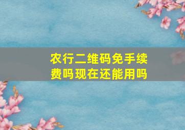 农行二维码免手续费吗现在还能用吗