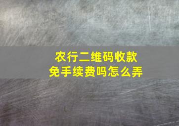 农行二维码收款免手续费吗怎么弄