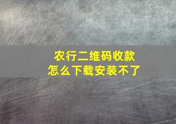 农行二维码收款怎么下载安装不了