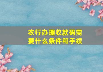 农行办理收款码需要什么条件和手续